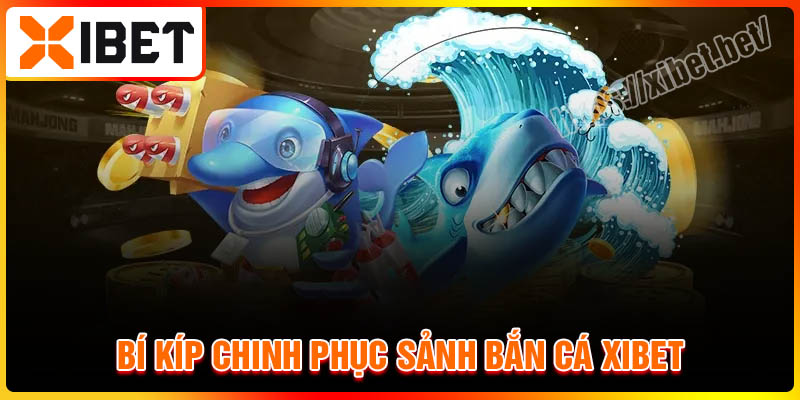 Bí kíp chinh phục sảnh bắn cá Xibet cho người mới