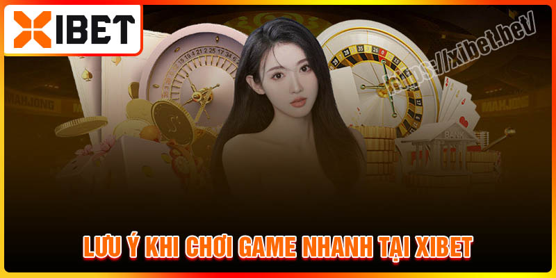 Các lưu ý khi chơi game nhanh tại Xibet