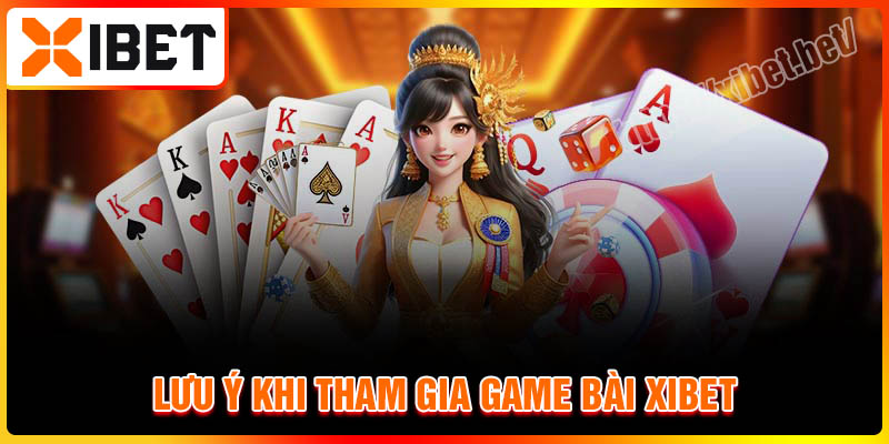 Các lưu ý khi tham gia game bài Xibet