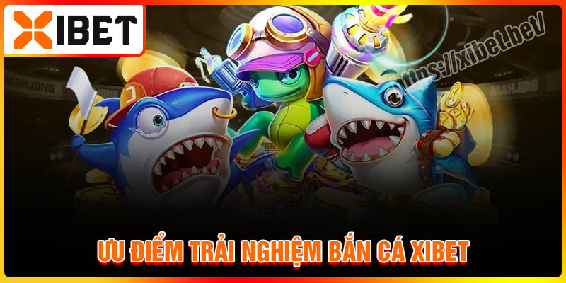 Ưu điểm sân chơi bắn cá Xibet